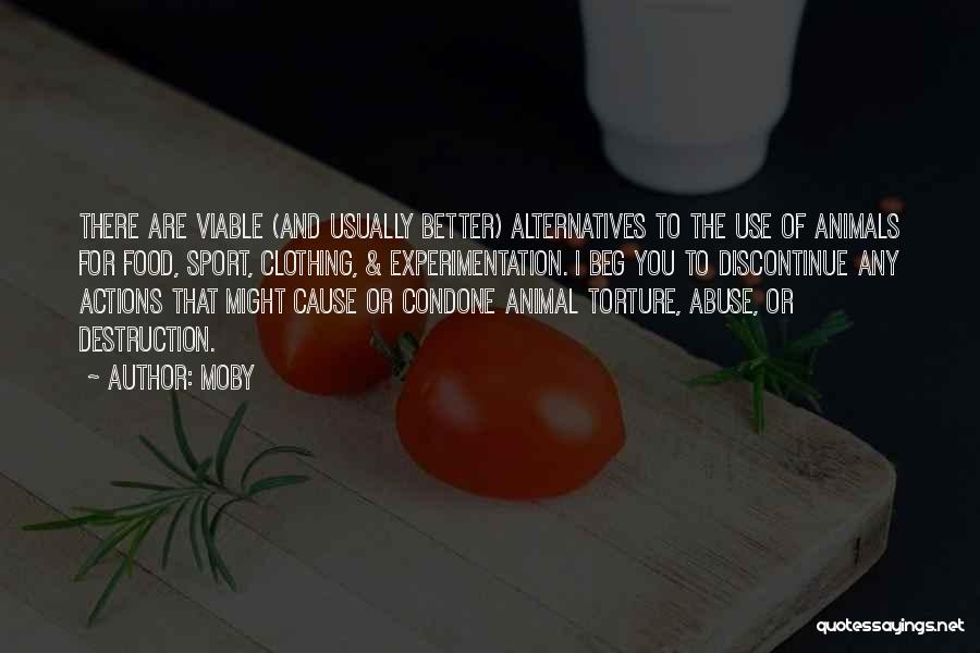 Moby Quotes: There Are Viable (and Usually Better) Alternatives To The Use Of Animals For Food, Sport, Clothing, & Experimentation. I Beg