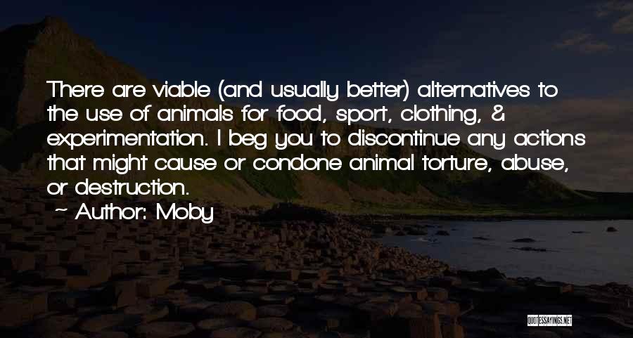 Moby Quotes: There Are Viable (and Usually Better) Alternatives To The Use Of Animals For Food, Sport, Clothing, & Experimentation. I Beg