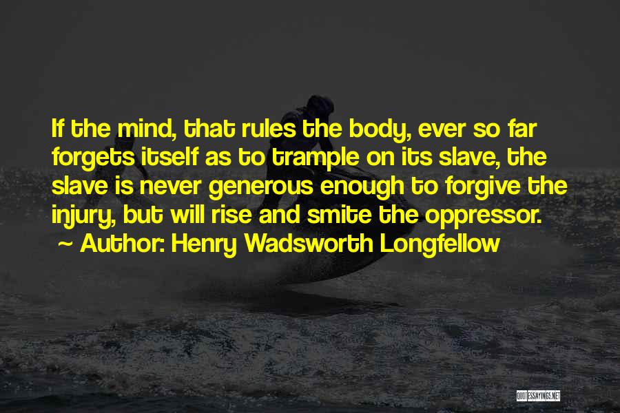 Henry Wadsworth Longfellow Quotes: If The Mind, That Rules The Body, Ever So Far Forgets Itself As To Trample On Its Slave, The Slave