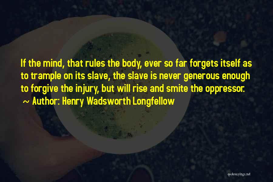 Henry Wadsworth Longfellow Quotes: If The Mind, That Rules The Body, Ever So Far Forgets Itself As To Trample On Its Slave, The Slave