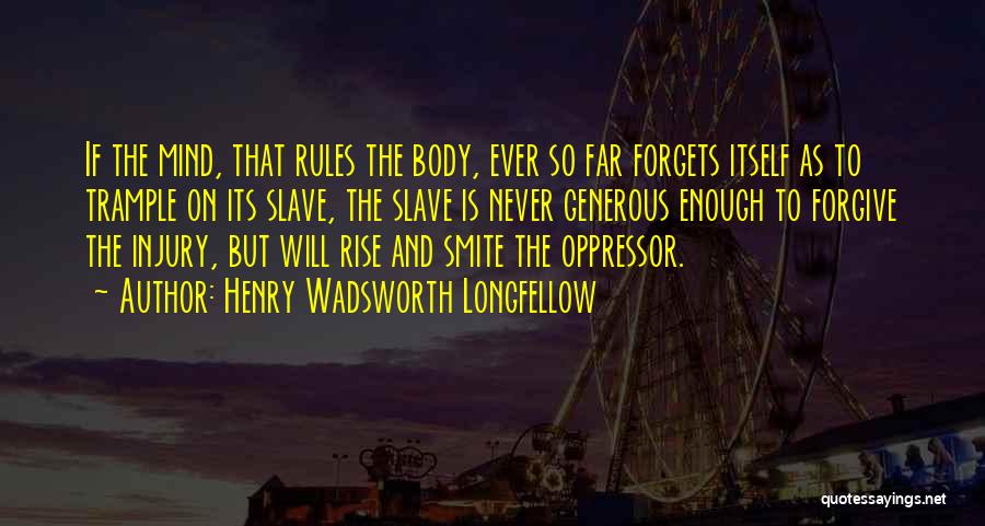 Henry Wadsworth Longfellow Quotes: If The Mind, That Rules The Body, Ever So Far Forgets Itself As To Trample On Its Slave, The Slave