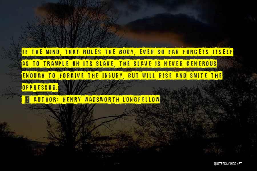 Henry Wadsworth Longfellow Quotes: If The Mind, That Rules The Body, Ever So Far Forgets Itself As To Trample On Its Slave, The Slave