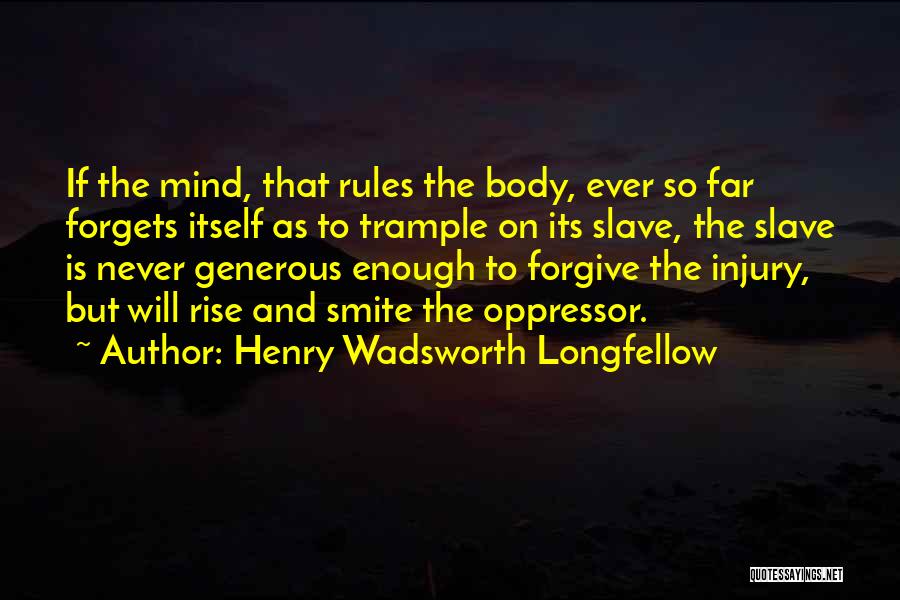 Henry Wadsworth Longfellow Quotes: If The Mind, That Rules The Body, Ever So Far Forgets Itself As To Trample On Its Slave, The Slave