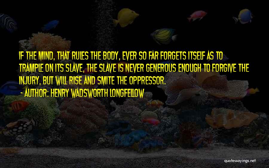 Henry Wadsworth Longfellow Quotes: If The Mind, That Rules The Body, Ever So Far Forgets Itself As To Trample On Its Slave, The Slave