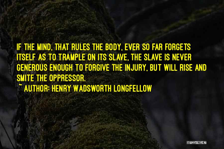 Henry Wadsworth Longfellow Quotes: If The Mind, That Rules The Body, Ever So Far Forgets Itself As To Trample On Its Slave, The Slave