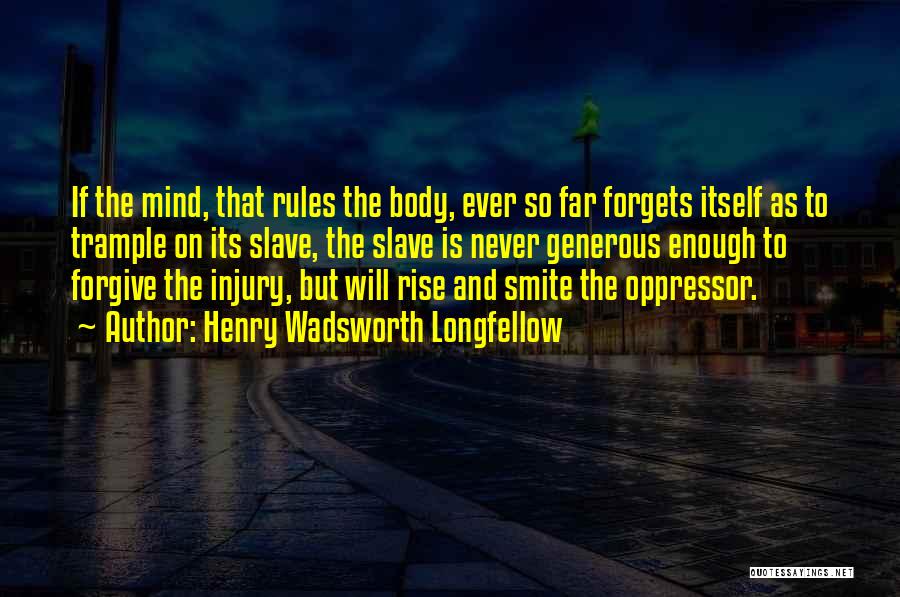 Henry Wadsworth Longfellow Quotes: If The Mind, That Rules The Body, Ever So Far Forgets Itself As To Trample On Its Slave, The Slave