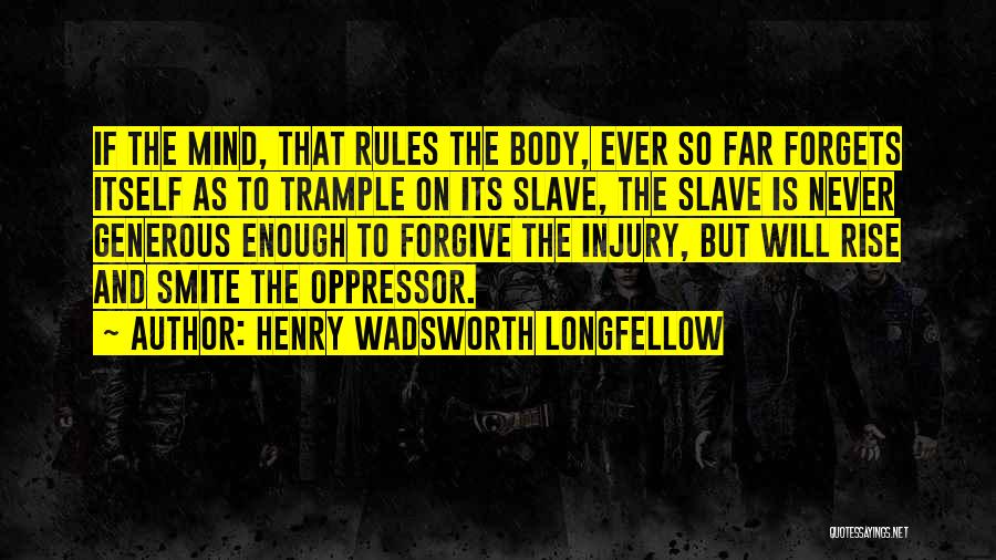 Henry Wadsworth Longfellow Quotes: If The Mind, That Rules The Body, Ever So Far Forgets Itself As To Trample On Its Slave, The Slave