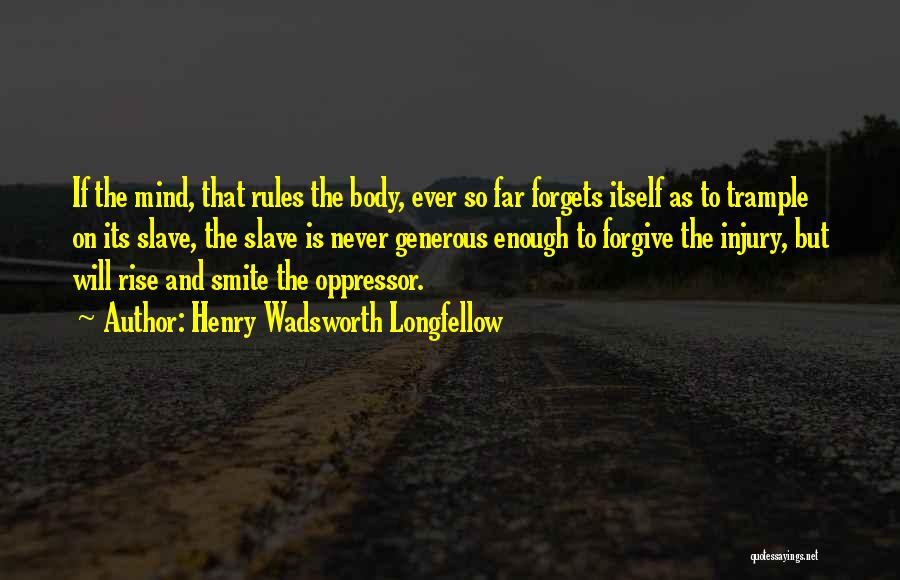 Henry Wadsworth Longfellow Quotes: If The Mind, That Rules The Body, Ever So Far Forgets Itself As To Trample On Its Slave, The Slave