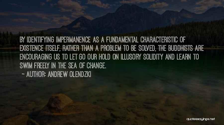 Andrew Olendzki Quotes: By Identifying Impermanence As A Fundamental Characteristic Of Existence Itself, Rather Than A Problem To Be Solved, The Buddhists Are