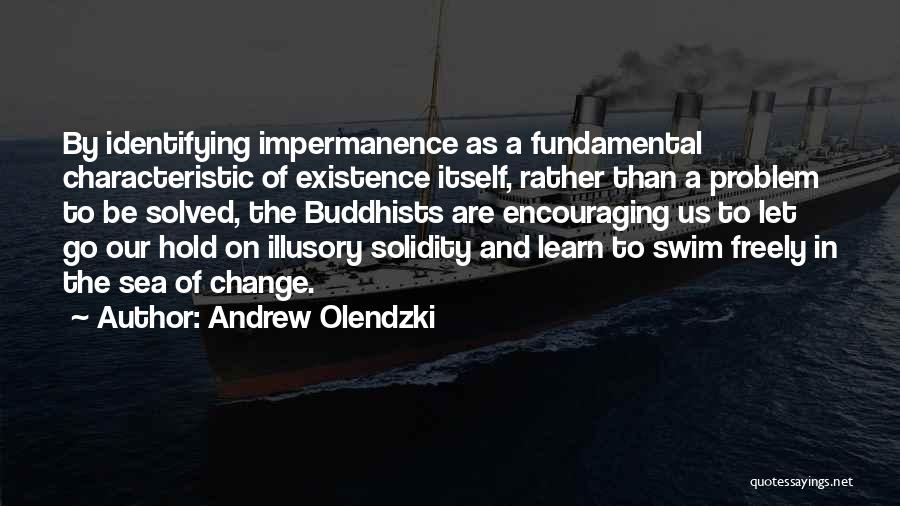 Andrew Olendzki Quotes: By Identifying Impermanence As A Fundamental Characteristic Of Existence Itself, Rather Than A Problem To Be Solved, The Buddhists Are