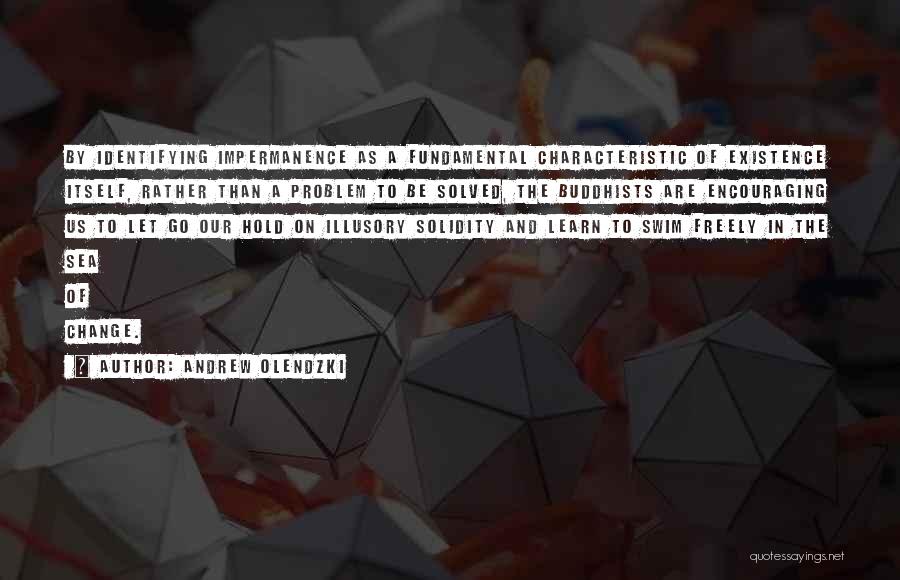 Andrew Olendzki Quotes: By Identifying Impermanence As A Fundamental Characteristic Of Existence Itself, Rather Than A Problem To Be Solved, The Buddhists Are