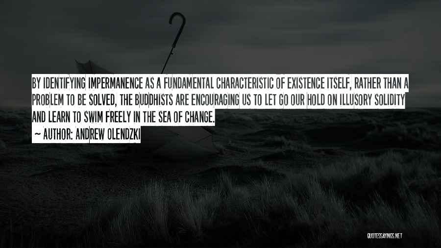 Andrew Olendzki Quotes: By Identifying Impermanence As A Fundamental Characteristic Of Existence Itself, Rather Than A Problem To Be Solved, The Buddhists Are