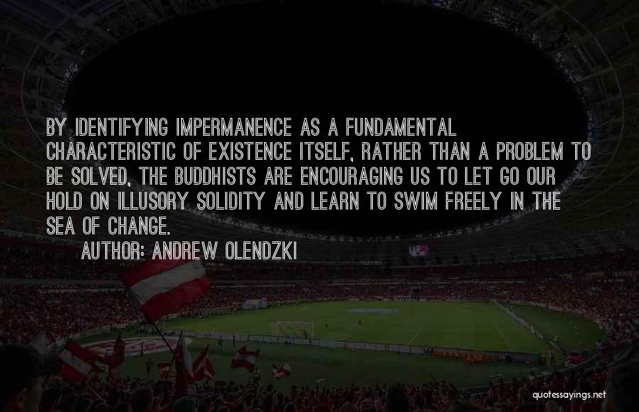 Andrew Olendzki Quotes: By Identifying Impermanence As A Fundamental Characteristic Of Existence Itself, Rather Than A Problem To Be Solved, The Buddhists Are