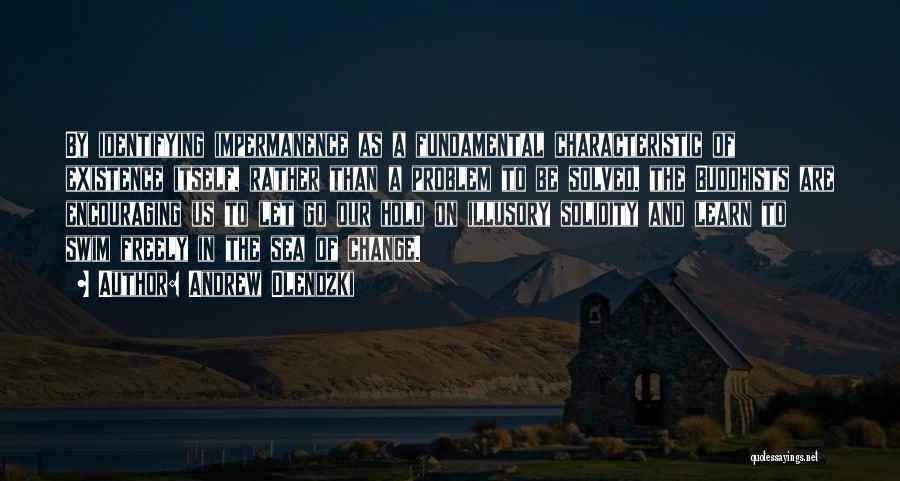 Andrew Olendzki Quotes: By Identifying Impermanence As A Fundamental Characteristic Of Existence Itself, Rather Than A Problem To Be Solved, The Buddhists Are
