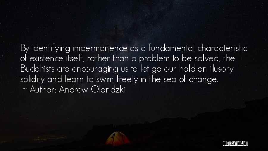 Andrew Olendzki Quotes: By Identifying Impermanence As A Fundamental Characteristic Of Existence Itself, Rather Than A Problem To Be Solved, The Buddhists Are