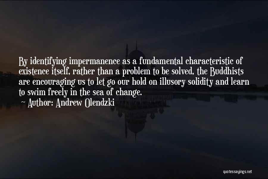 Andrew Olendzki Quotes: By Identifying Impermanence As A Fundamental Characteristic Of Existence Itself, Rather Than A Problem To Be Solved, The Buddhists Are