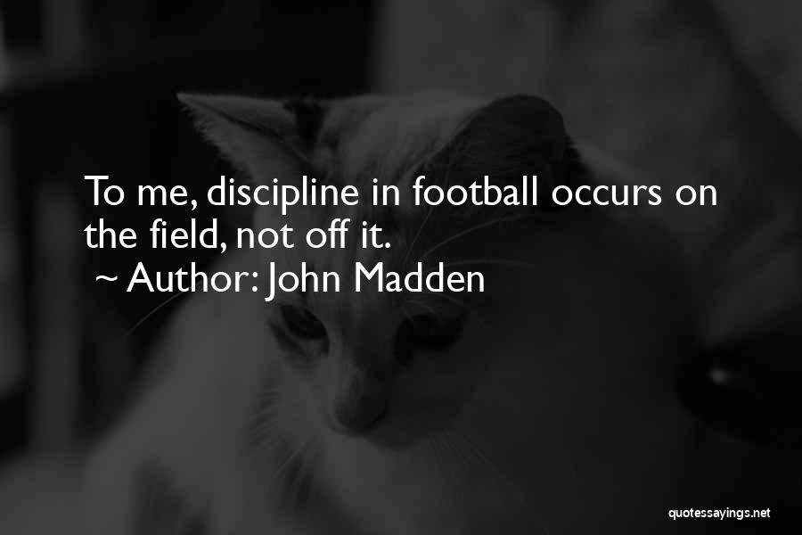 John Madden Quotes: To Me, Discipline In Football Occurs On The Field, Not Off It.