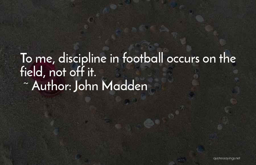 John Madden Quotes: To Me, Discipline In Football Occurs On The Field, Not Off It.