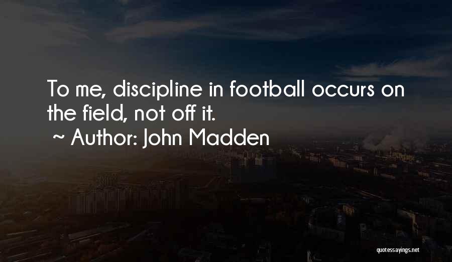 John Madden Quotes: To Me, Discipline In Football Occurs On The Field, Not Off It.