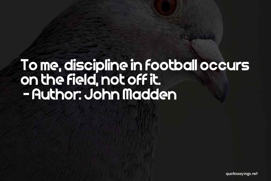 John Madden Quotes: To Me, Discipline In Football Occurs On The Field, Not Off It.