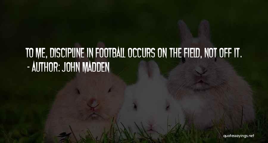 John Madden Quotes: To Me, Discipline In Football Occurs On The Field, Not Off It.