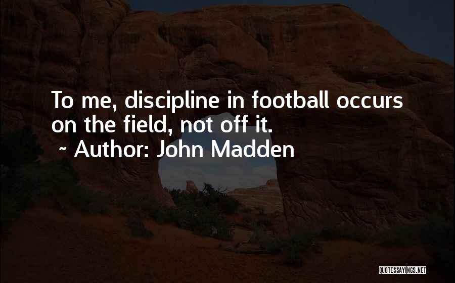 John Madden Quotes: To Me, Discipline In Football Occurs On The Field, Not Off It.