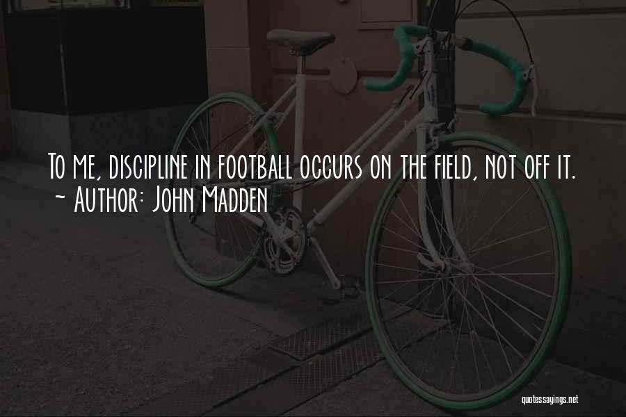 John Madden Quotes: To Me, Discipline In Football Occurs On The Field, Not Off It.