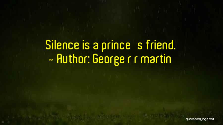 George R R Martin Quotes: Silence Is A Prince's Friend.