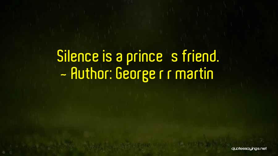 George R R Martin Quotes: Silence Is A Prince's Friend.