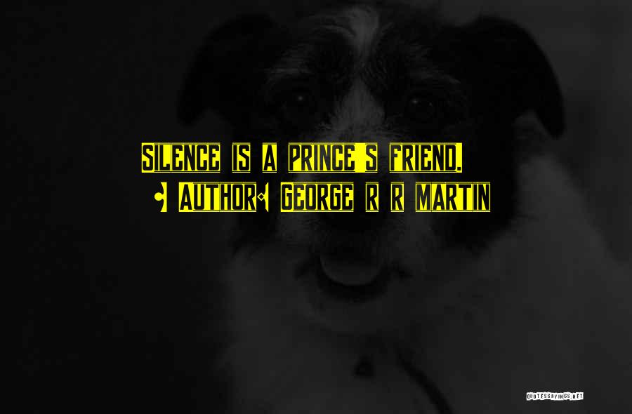 George R R Martin Quotes: Silence Is A Prince's Friend.
