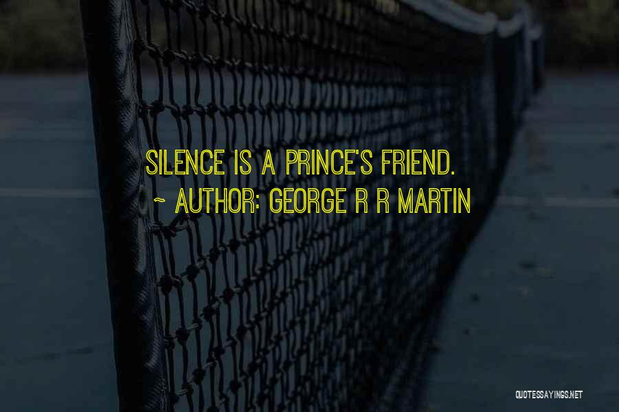 George R R Martin Quotes: Silence Is A Prince's Friend.