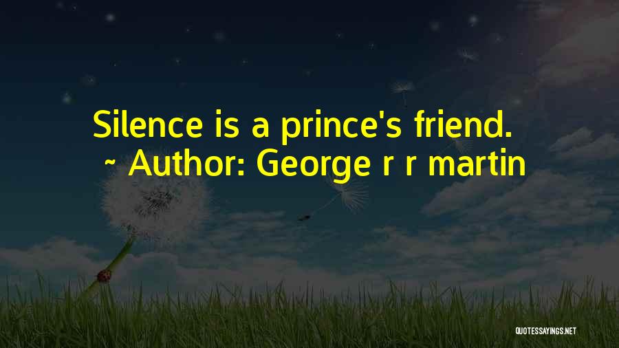 George R R Martin Quotes: Silence Is A Prince's Friend.