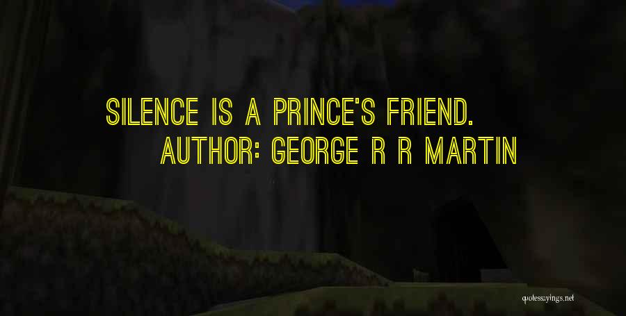 George R R Martin Quotes: Silence Is A Prince's Friend.