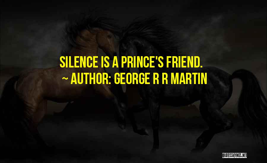 George R R Martin Quotes: Silence Is A Prince's Friend.