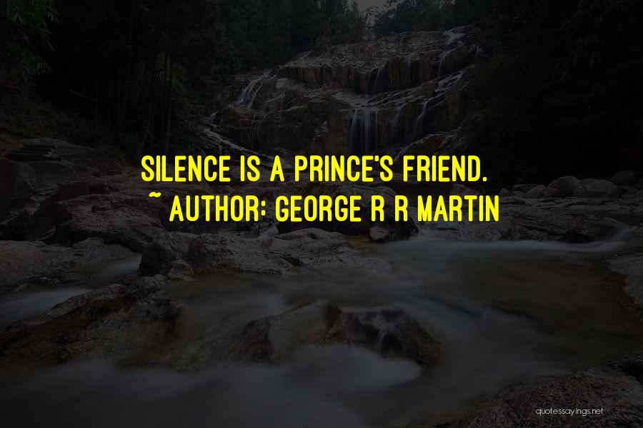 George R R Martin Quotes: Silence Is A Prince's Friend.