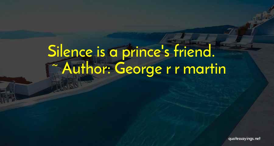 George R R Martin Quotes: Silence Is A Prince's Friend.