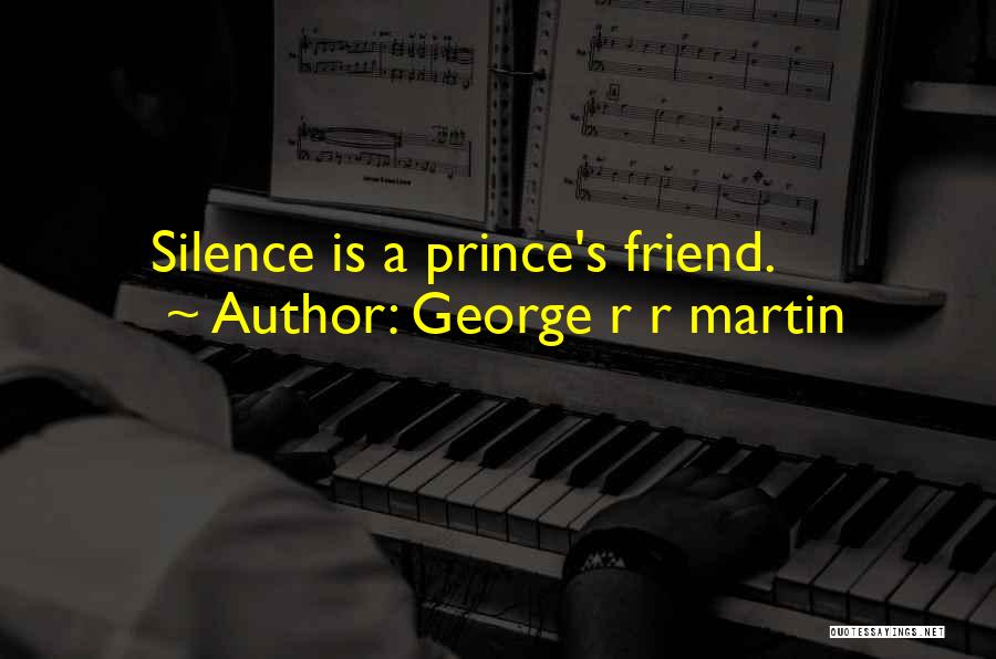 George R R Martin Quotes: Silence Is A Prince's Friend.