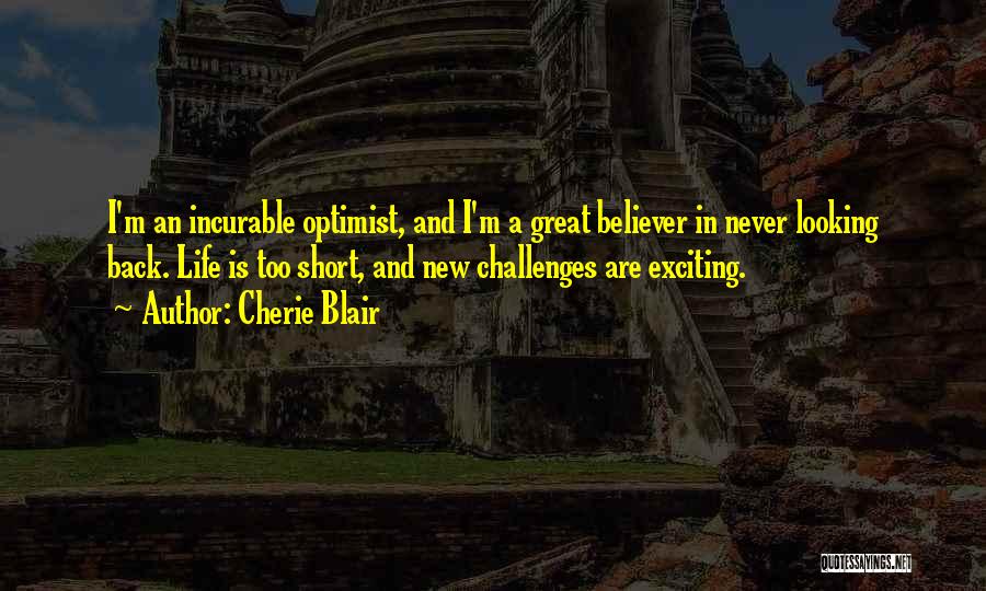 Cherie Blair Quotes: I'm An Incurable Optimist, And I'm A Great Believer In Never Looking Back. Life Is Too Short, And New Challenges