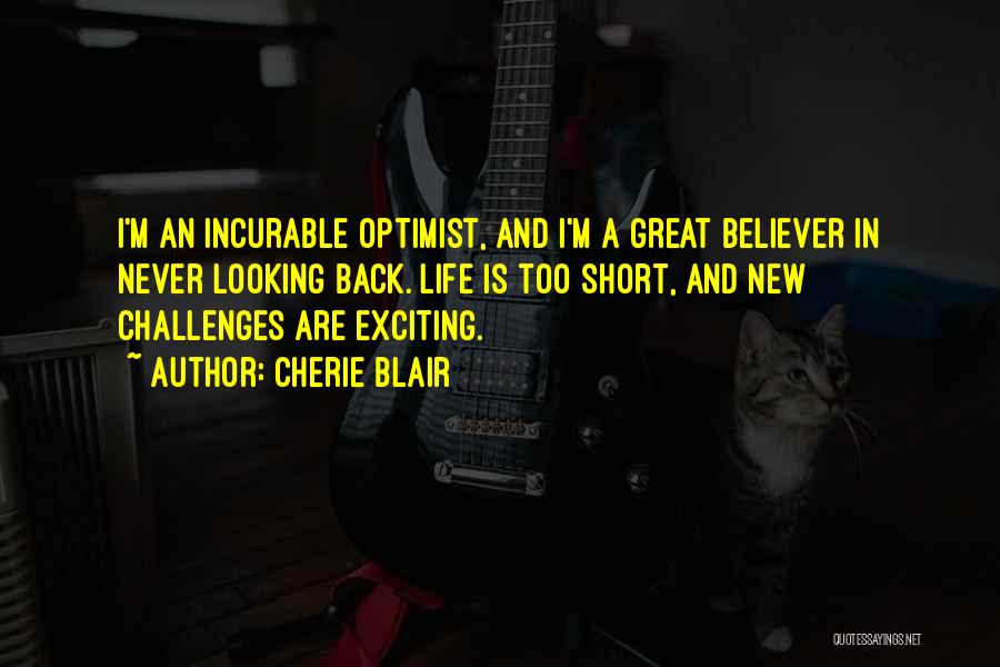 Cherie Blair Quotes: I'm An Incurable Optimist, And I'm A Great Believer In Never Looking Back. Life Is Too Short, And New Challenges