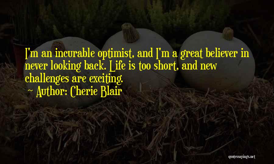 Cherie Blair Quotes: I'm An Incurable Optimist, And I'm A Great Believer In Never Looking Back. Life Is Too Short, And New Challenges