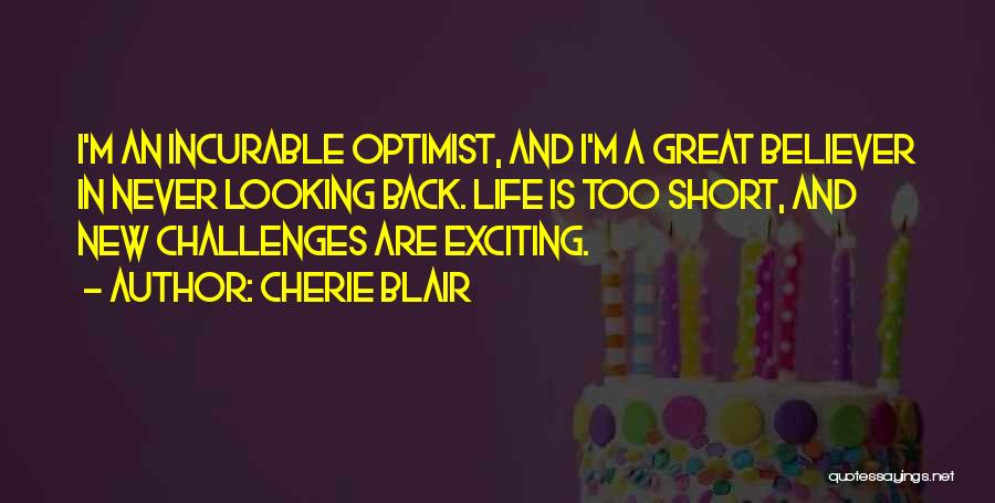 Cherie Blair Quotes: I'm An Incurable Optimist, And I'm A Great Believer In Never Looking Back. Life Is Too Short, And New Challenges