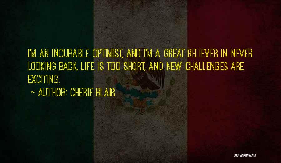 Cherie Blair Quotes: I'm An Incurable Optimist, And I'm A Great Believer In Never Looking Back. Life Is Too Short, And New Challenges