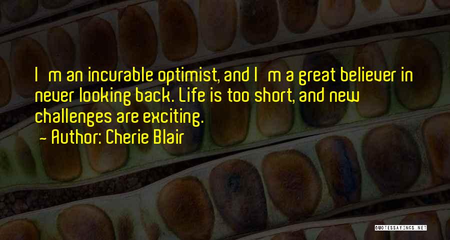 Cherie Blair Quotes: I'm An Incurable Optimist, And I'm A Great Believer In Never Looking Back. Life Is Too Short, And New Challenges