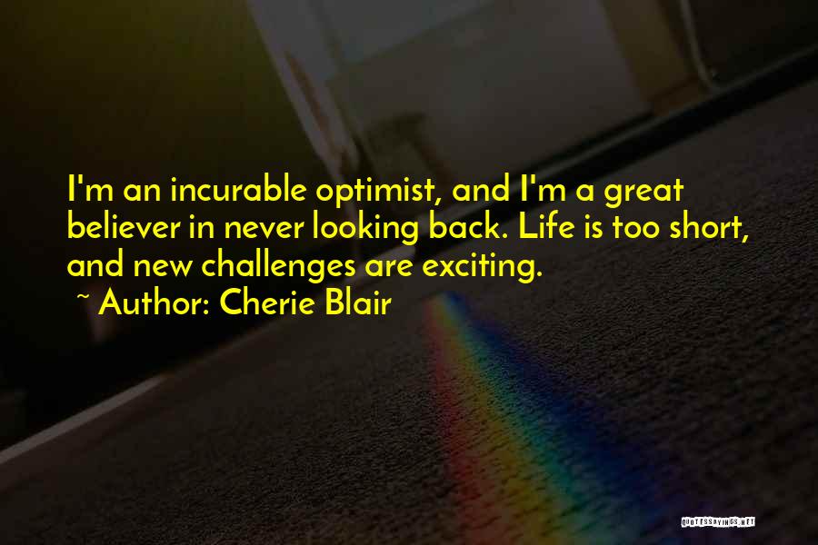 Cherie Blair Quotes: I'm An Incurable Optimist, And I'm A Great Believer In Never Looking Back. Life Is Too Short, And New Challenges