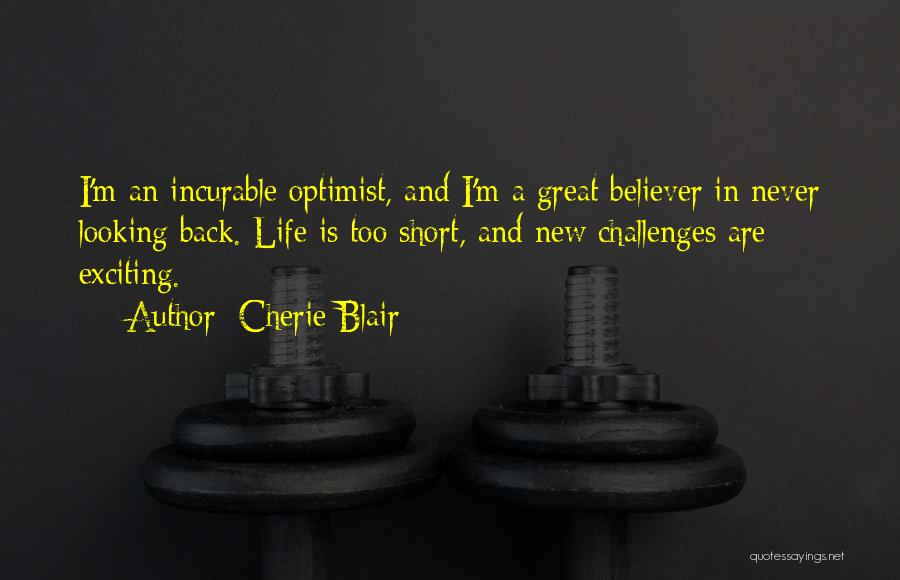 Cherie Blair Quotes: I'm An Incurable Optimist, And I'm A Great Believer In Never Looking Back. Life Is Too Short, And New Challenges