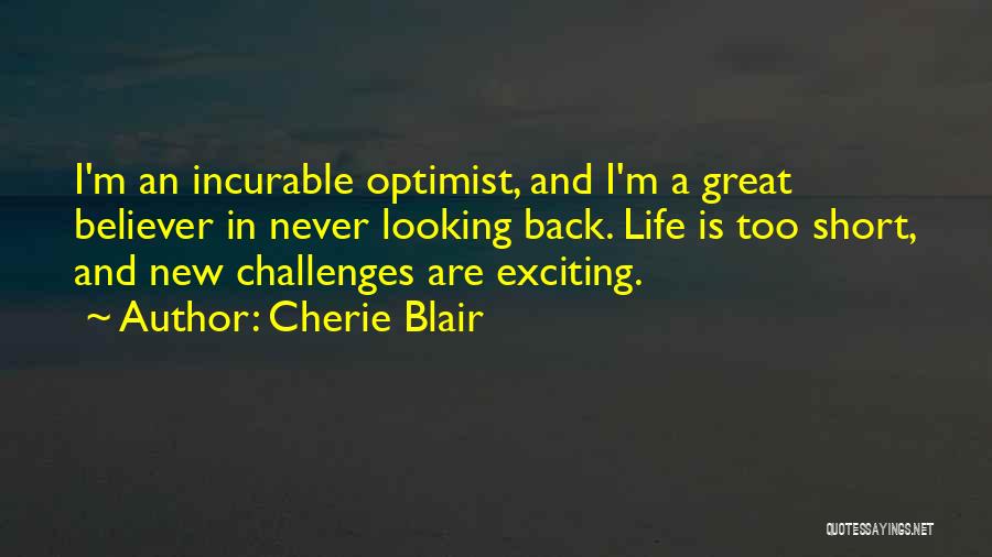 Cherie Blair Quotes: I'm An Incurable Optimist, And I'm A Great Believer In Never Looking Back. Life Is Too Short, And New Challenges