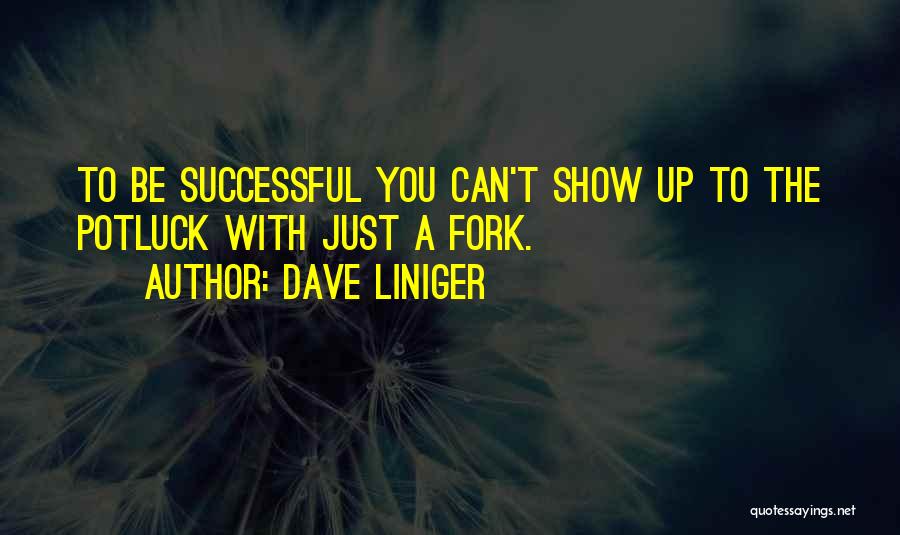 Dave Liniger Quotes: To Be Successful You Can't Show Up To The Potluck With Just A Fork.