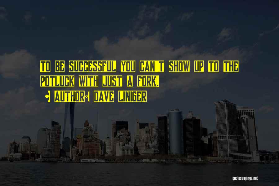 Dave Liniger Quotes: To Be Successful You Can't Show Up To The Potluck With Just A Fork.