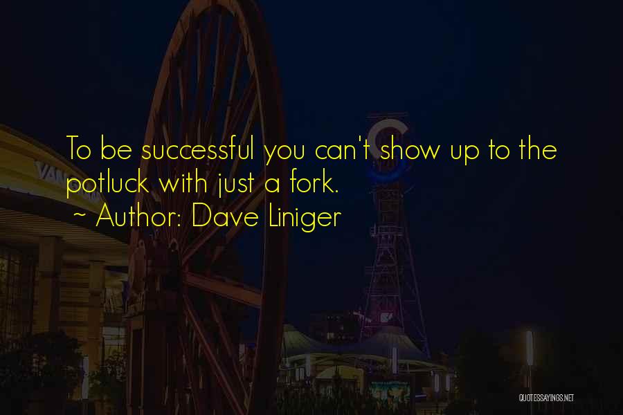 Dave Liniger Quotes: To Be Successful You Can't Show Up To The Potluck With Just A Fork.