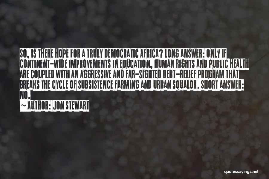 Jon Stewart Quotes: So, Is There Hope For A Truly Democratic Africa? Long Answer: Only If Continent-wide Improvements In Education, Human Rights And